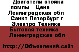 Двигатели стойки помпы › Цена ­ 300 - Ленинградская обл., Санкт-Петербург г. Электро-Техника » Бытовая техника   . Ленинградская обл.